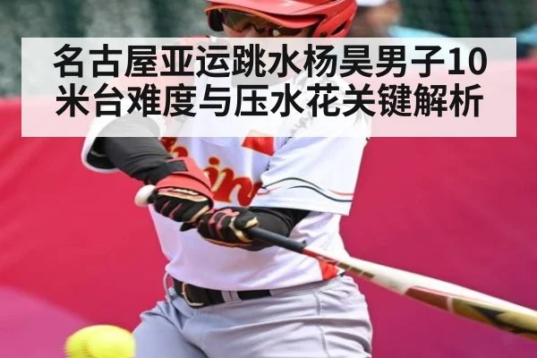 名古屋亚运跳水杨昊男子10米台难度与压水花关键解析